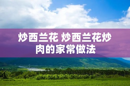 炒西兰花 炒西兰花炒肉的家常做法 炒西兰花 炒西兰花炒肉的家常做法