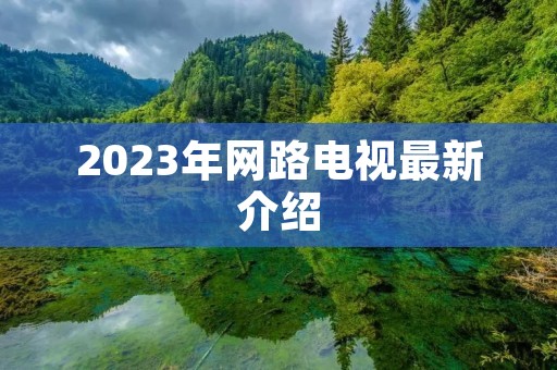 2023年网路电视最新介绍 2023年网路电视最新介绍
