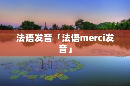 法语发音「法语merci发音」