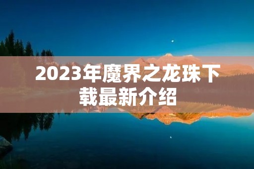 2023年魔界之龙珠下载最新介绍 2023年魔界之龙珠下载最新介绍
