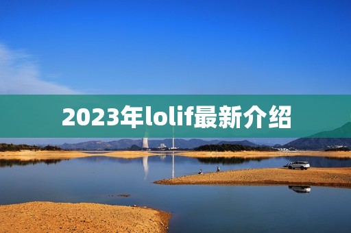 2023年lolif最新介绍 2023年lolif最新介绍
