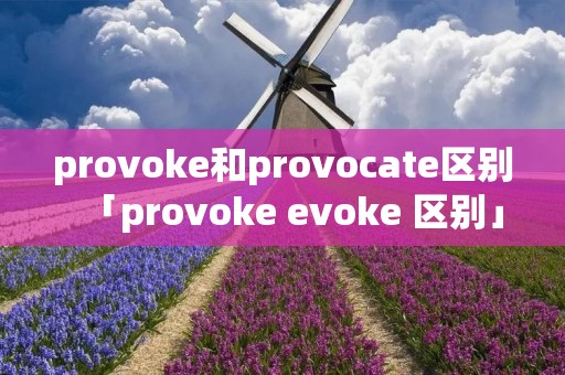 provoke和provocate区别「provoke evoke 区别」