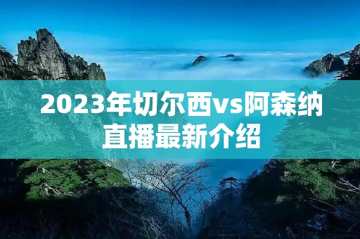 2023年切尔西vs阿森纳直播最新介绍