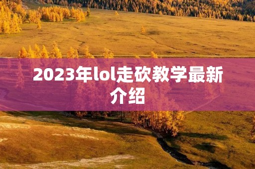 2023年lol走砍教学最新介绍
