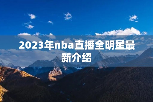 2023年nba直播全明星最新介绍