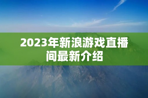 2023年新浪游戏直播间最新介绍