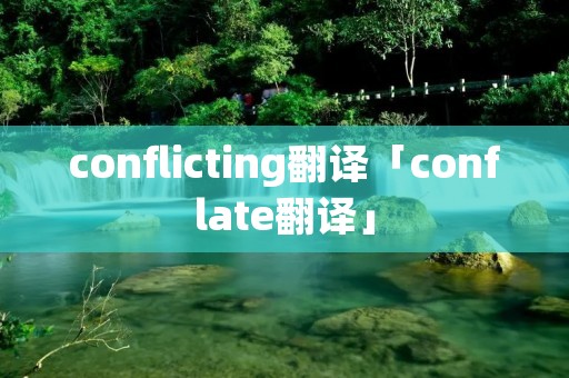 conflicting翻译「conflate翻译」 conflicting翻译「conflate翻译」