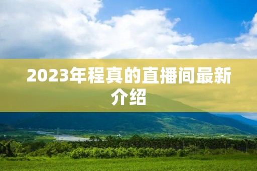 2023年程真的直播间最新介绍