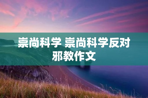 崇尚科学 崇尚科学反对邪教作文