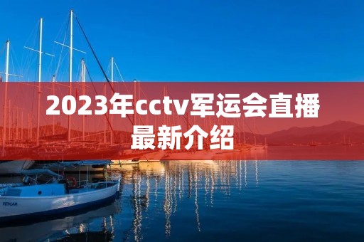 2023年cctv军运会直播最新介绍