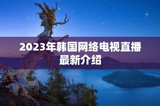2023年韩国网络电视直播最新介绍