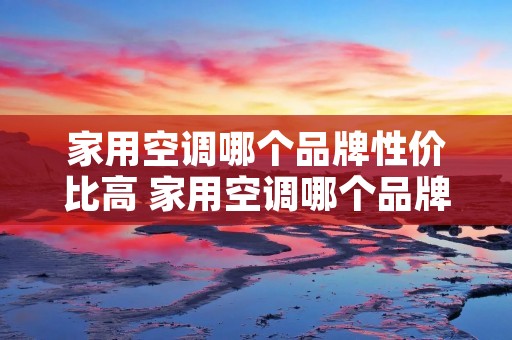 家用空调哪个品牌性价比高 家用空调哪个品牌性价比高又省电 家用空调哪个品牌性价比高 家用空调哪个品牌性价比高又省电
