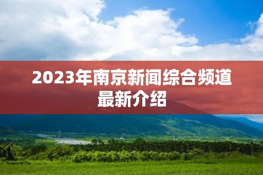 2023年南京新闻综合频道最新介绍
