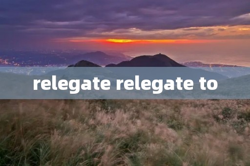 relegate relegate to