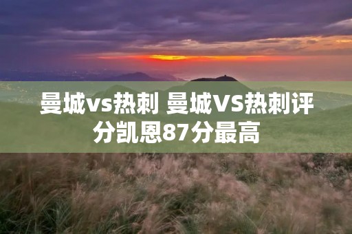 曼城vs热刺 曼城VS热刺评分凯恩87分最高 曼城vs热刺 曼城VS热刺评分凯恩87分最高