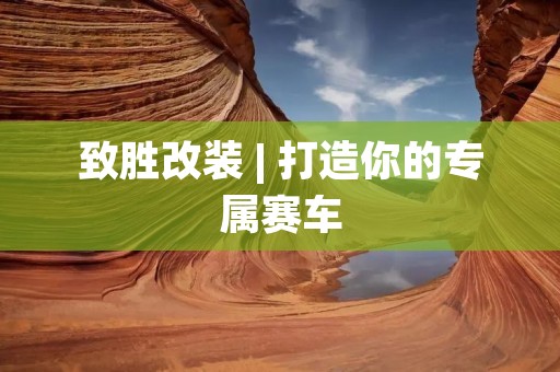 致胜改装 | 打造你的专属赛车 致胜改装 | 打造你的专属赛车