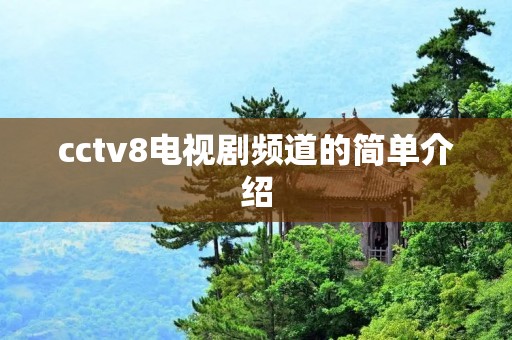 cctv8电视剧频道的简单介绍 cctv8电视剧频道的简单介绍