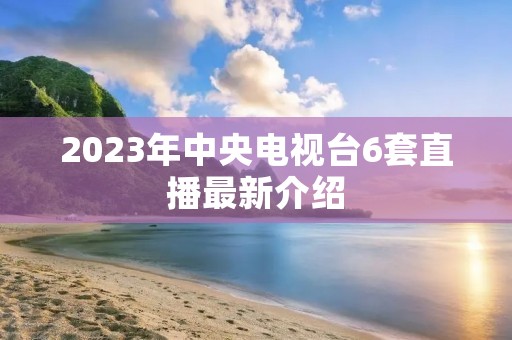 2023年中央电视台6套直播最新介绍