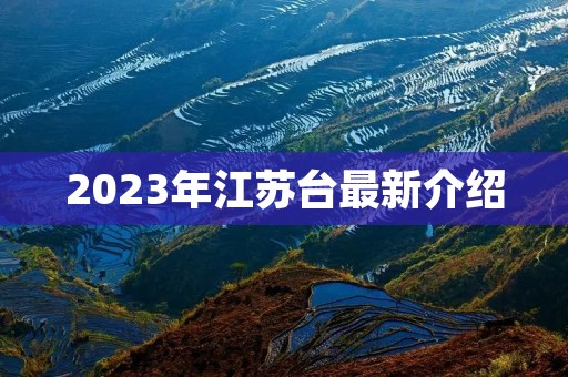 2023年江苏台最新介绍 2023年江苏台最新介绍