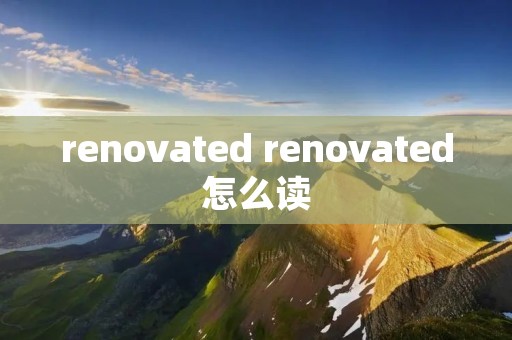 renovated renovated怎么读