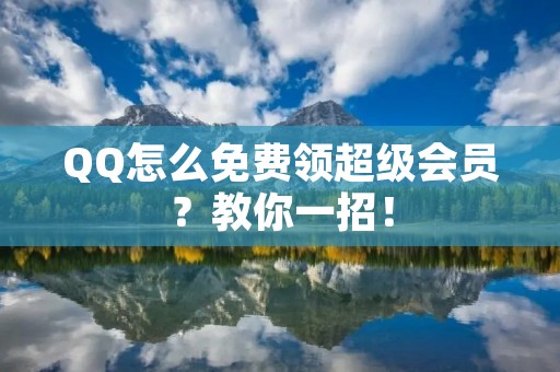 QQ怎么免费领超级会员？教你一招！