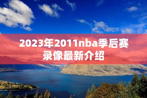 2023年2011nba季后赛录像最新介绍