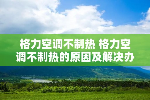 格力空调不制热 格力空调不制热的原因及解决办法视频