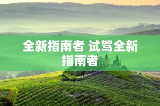 全新指南者 试驾全新指南者 全新指南者 试驾全新指南者
