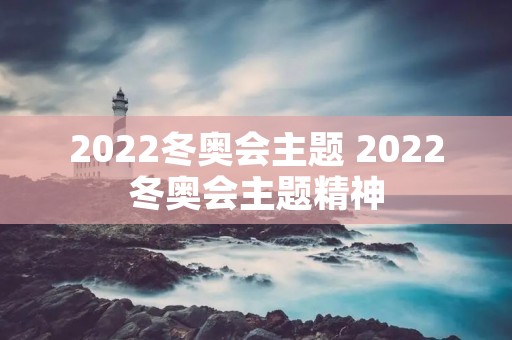 2022冬奥会主题 2022冬奥会主题精神