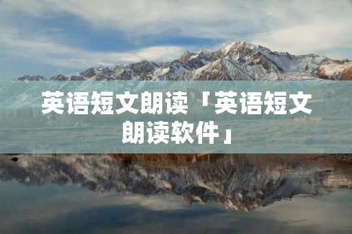 英语短文朗读「英语短文朗读软件」