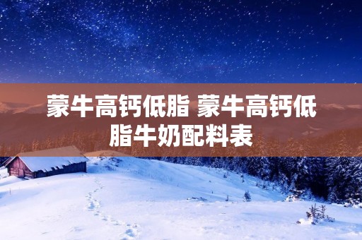 蒙牛高钙低脂 蒙牛高钙低脂牛奶配料表
