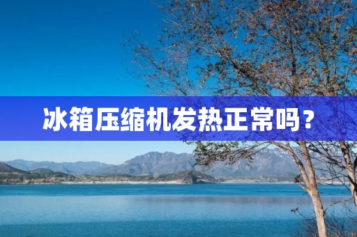 冰箱压缩机发热正常吗？