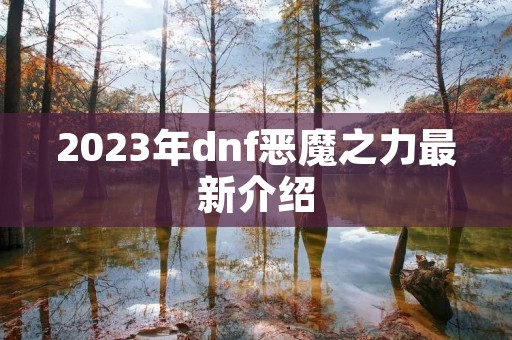 2023年dnf恶魔之力最新介绍 2023年dnf恶魔之力最新介绍