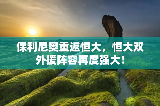 保利尼奥重返恒大，恒大双外援阵容再度强大！