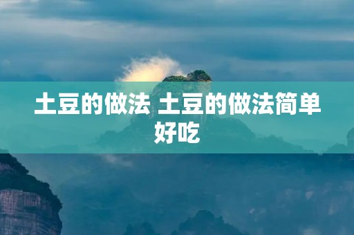 土豆的做法 土豆的做法简单好吃 土豆的做法 土豆的做法简单好吃