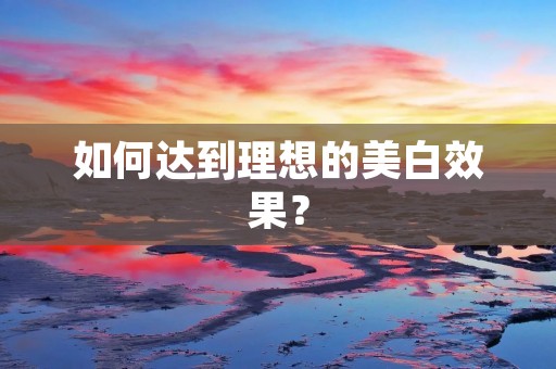 如何达到理想的美白效果？