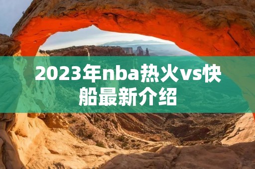 2023年nba热火vs快船最新介绍