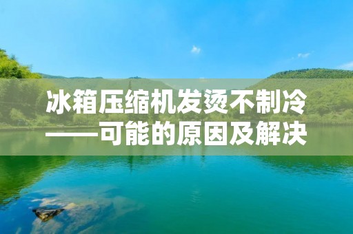 冰箱压缩机发烫不制冷——可能的原因及解决方法 冰箱压缩机发烫不制冷——可能的原因及解决方法