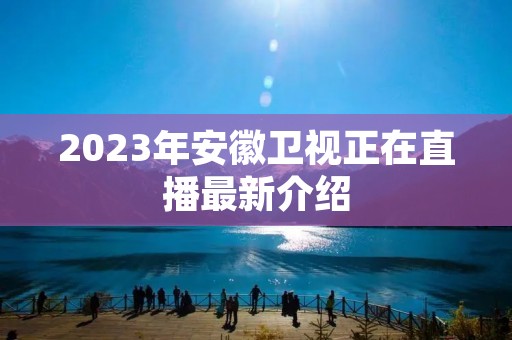 2023年安徽卫视正在直播最新介绍 2023年安徽卫视正在直播最新介绍