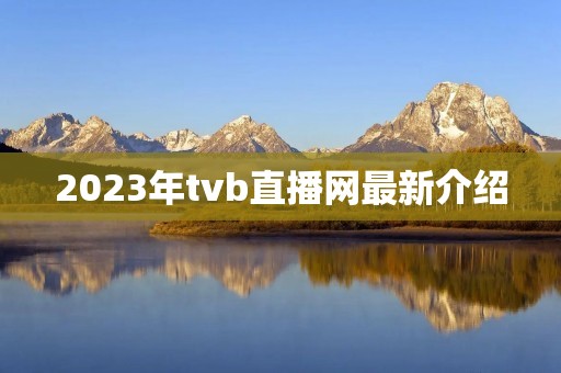 2023年tvb直播网最新介绍 2023年tvb直播网最新介绍