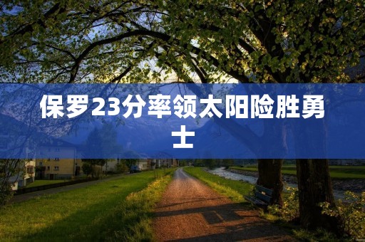 保罗23分率领太阳险胜勇士