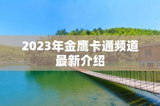 2023年金鹰卡通频道最新介绍