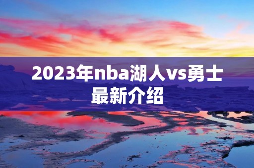 2023年nba湖人vs勇士最新介绍