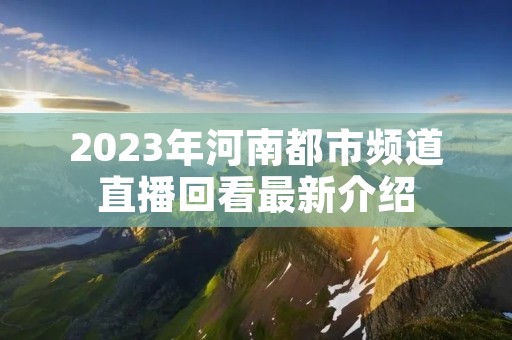 2023年河南都市频道直播回看最新介绍