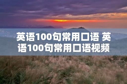 英语100句常用口语 英语100句常用口语视频教学
