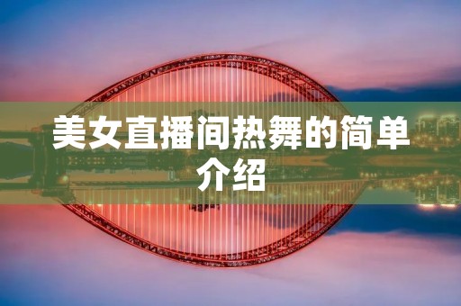 美女直播间热舞的简单介绍 美女直播间热舞的简单介绍