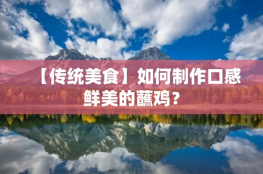 【传统美食】如何制作口感鲜美的蘸鸡? 【传统美食】如何制作口感鲜美的蘸鸡?