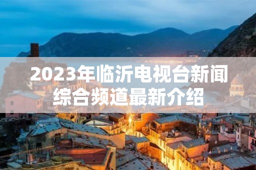 2023年临沂电视台新闻综合频道最新介绍