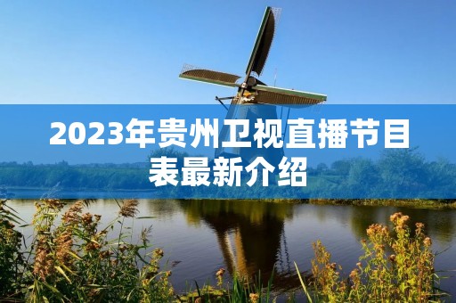 2023年贵州卫视直播节目表最新介绍 2023年贵州卫视直播节目表最新介绍