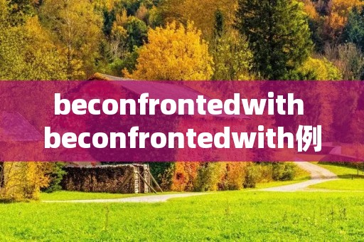 beconfrontedwith beconfrontedwith例句